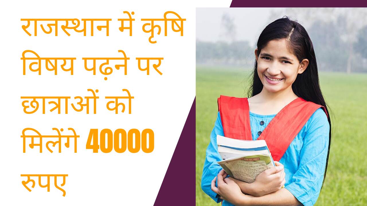राजस्थान सरकार द्वारा कृषि विषय पढ़ने वाली बेटियों को मिलेंगे 40000 रुपए