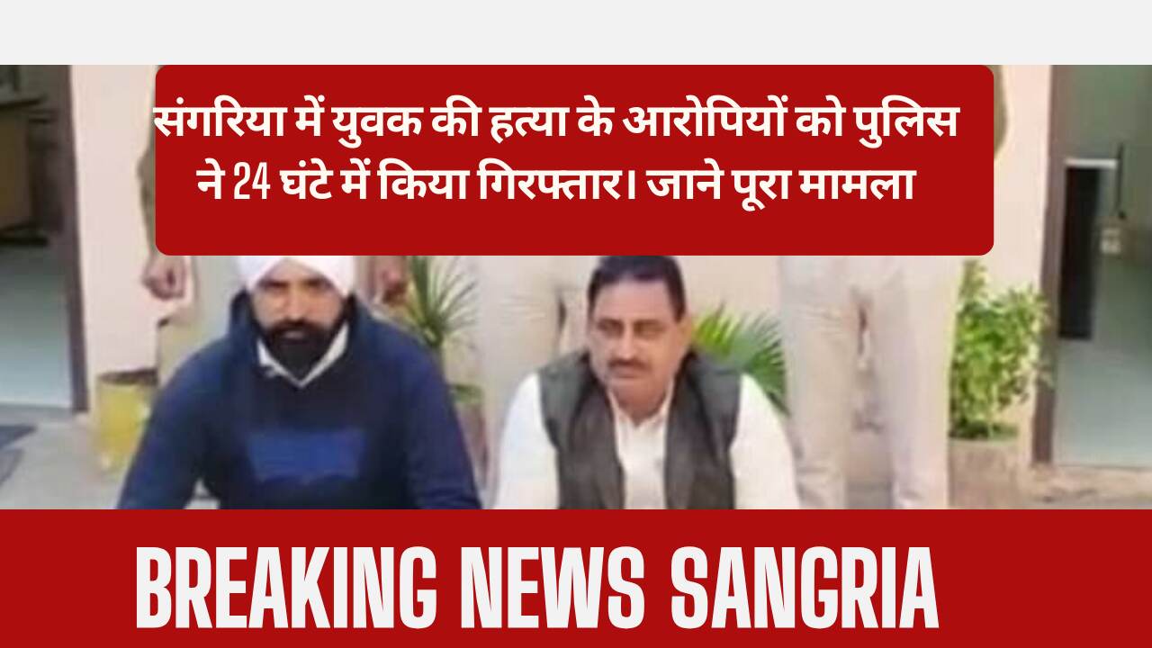 Police arrested the murderers of Sangriya youth within 24 hours, case of nearby village Jandwala